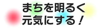 まちを明るく元気にする！